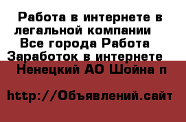 Работа в интернете в легальной компании. - Все города Работа » Заработок в интернете   . Ненецкий АО,Шойна п.